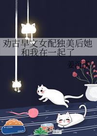 劝古早文女配独美后她和我在一起了格格党