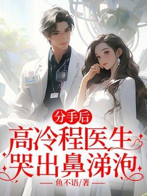 分手后高冷程医生哭出鼻涕泡短剧