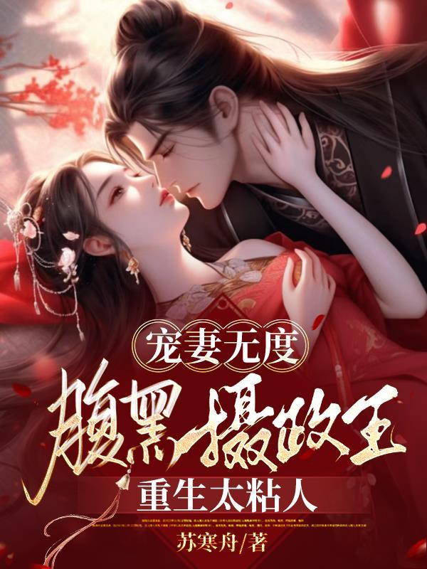 宠妻无度腹黑摄政王重生太粘人TXT