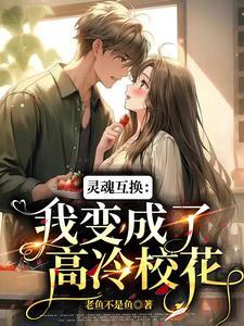 灵魂互换我变成了高冷校花动画片