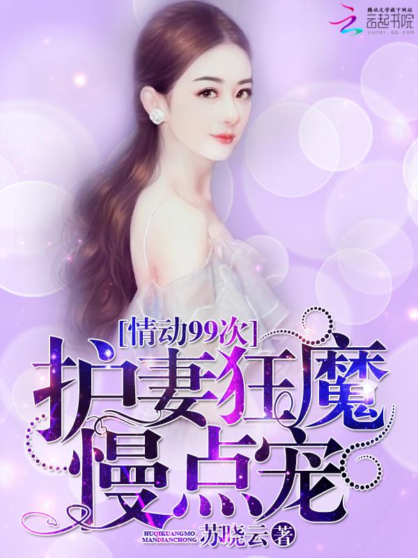 情动99次:护妻狂魔,慢点宠